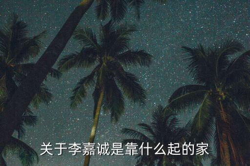 李嘉誠(chéng)靠什么發(fā)家的，李嘉誠(chéng)是做什么而發(fā)家的
