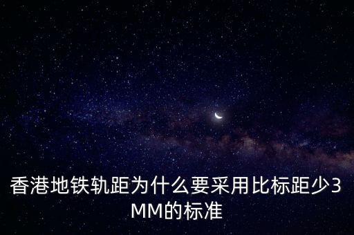 香港地鐵軌距為什么要采用比標距少3MM的標準