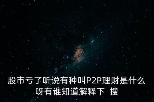股市虧了聽說有種叫P2P理財(cái)是什么呀有誰知道解釋下  搜