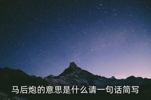 馬后炮的意思是什么請(qǐng)一句話簡(jiǎn)寫(xiě)
