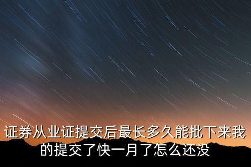 證券從業(yè)證提交后最長多久能批下來我的提交了快一月了怎么還沒