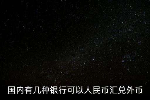 國(guó)內(nèi)有幾種銀行可以人民幣匯兌外幣