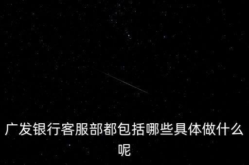 廣發(fā)銀行客服部都包括哪些具體做什么呢