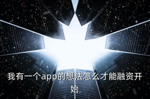 我有一個app的想法怎么才能融資開始