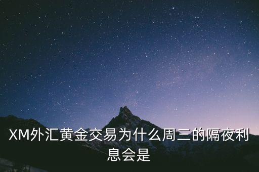 XM外匯黃金交易為什么周三的隔夜利息會是