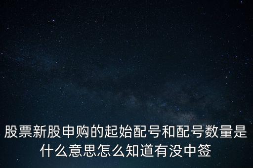 股票新股申購(gòu)的起始配號(hào)和配號(hào)數(shù)量是什么意思怎么知道有沒(méi)中簽