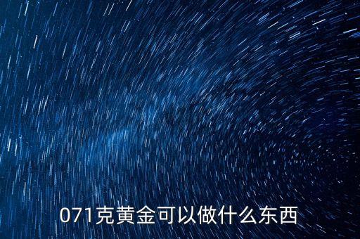 一克黃金能做什么，071克黃金可以做什么東西