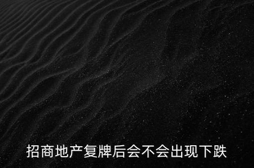 招商地產(chǎn)復(fù)牌后會不會出現(xiàn)下跌