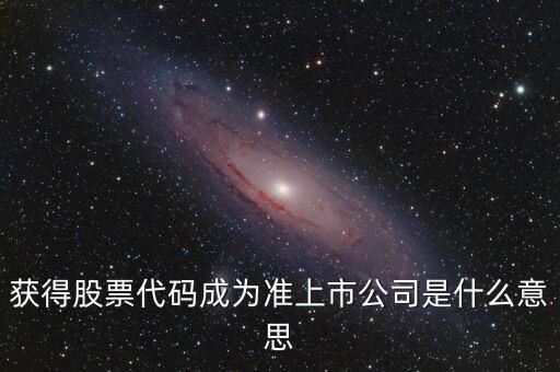 準(zhǔn)上市公司什么意思，獲得股票代碼成為準(zhǔn)上市公司是什么意思