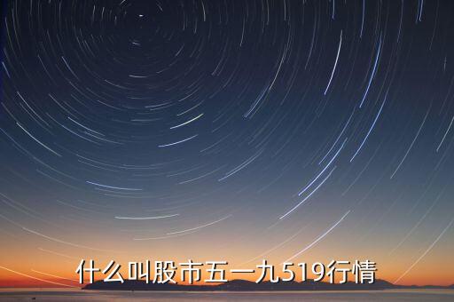 什么叫股市五一九519行情