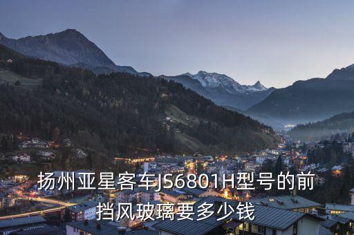 楊洲亞星客車888是什么燈光，揚(yáng)州亞星客車JS6801H型號(hào)的前擋風(fēng)玻璃要多少錢(qián)