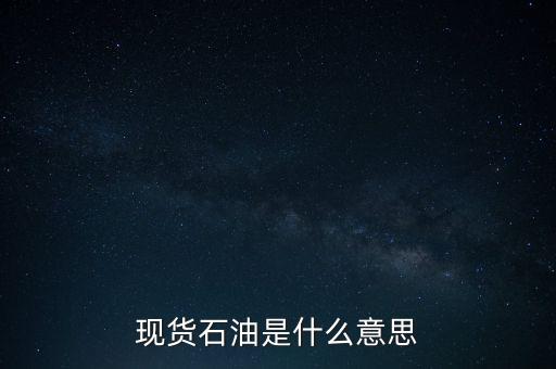 現(xiàn)貨石油是什么，什么叫現(xiàn)貨原油