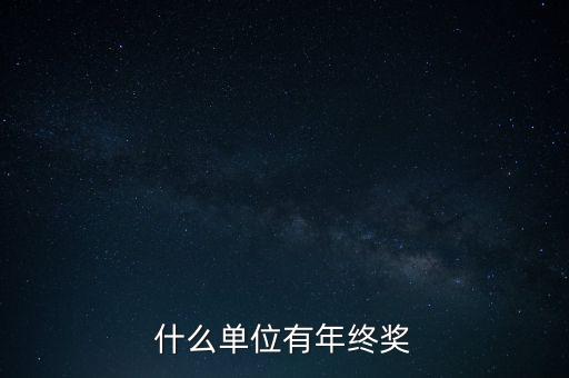 什么公司年終獎多，什么單位有年終獎