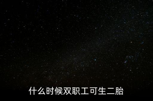 什么時(shí)候雙職工可生二胎