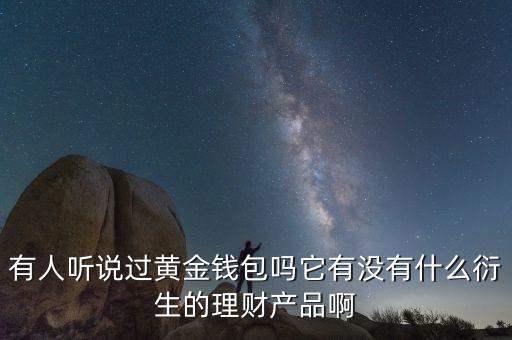 有人聽說過黃金錢包嗎它有沒有什么衍生的理財產(chǎn)品啊