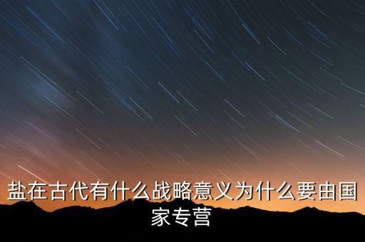 鹽在古代有什么戰(zhàn)略意義為什么要由國(guó)家專營(yíng)