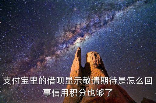 支付寶里的借唄顯示敬請期待是怎么回事信用積分也夠了