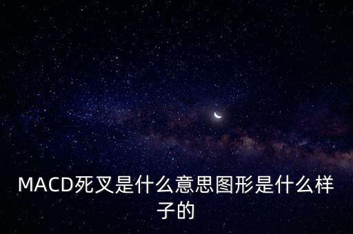 什么是lwr死叉，MACD死叉是什么意思圖形是什么樣子的