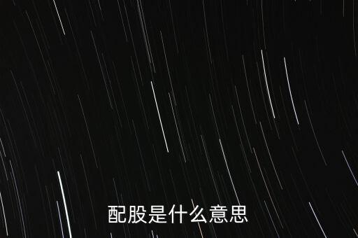公司配股是什么意思，配股是什么意思