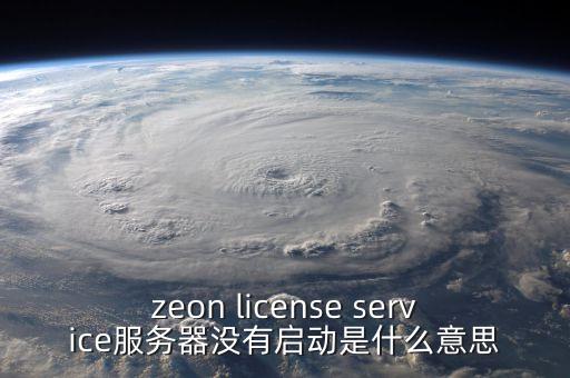 zeon license service服務(wù)器沒有啟動是什么意思