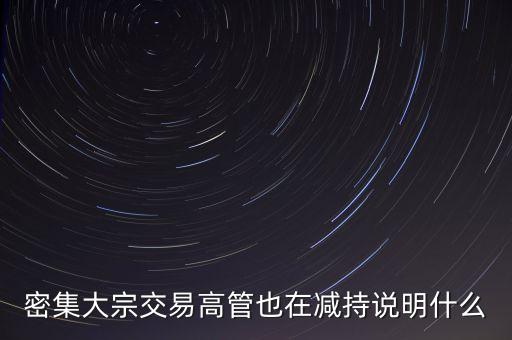密集大宗交易高管也在減持說(shuō)明什么