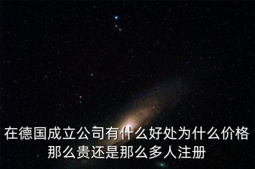 在德國成立公司有什么好處為什么價格那么貴還是那么多人注冊