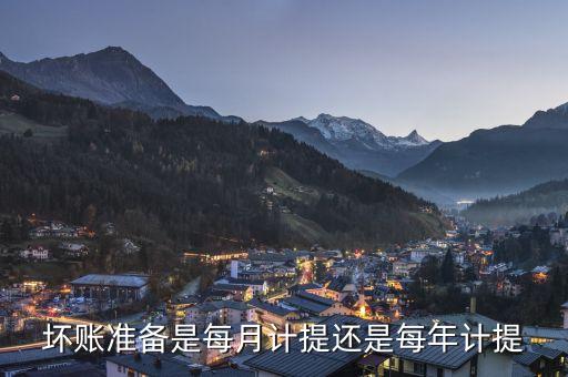 壞賬準(zhǔn)備是每月計(jì)提還是每年計(jì)提