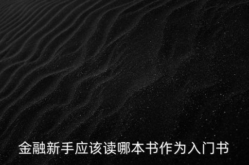 金融初學(xué)者看什么書，金融新手應(yīng)該讀哪本書作為入門書