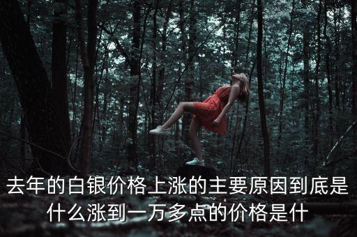 去年的白銀價(jià)格上漲的主要原因到底是什么漲到一萬(wàn)多點(diǎn)的價(jià)格是什