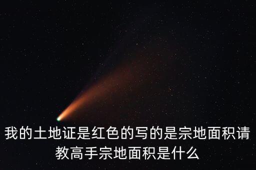 我的土地證是紅色的寫的是宗地面積請(qǐng)教高手宗地面積是什么