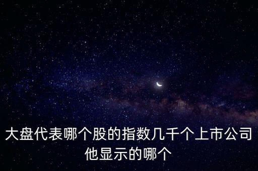 大盤代表哪個股的指數(shù)幾千個上市公司他顯示的哪個