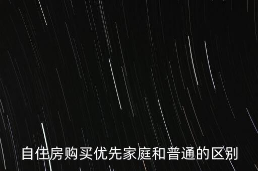自住房購(gòu)買優(yōu)先家庭和普通的區(qū)別