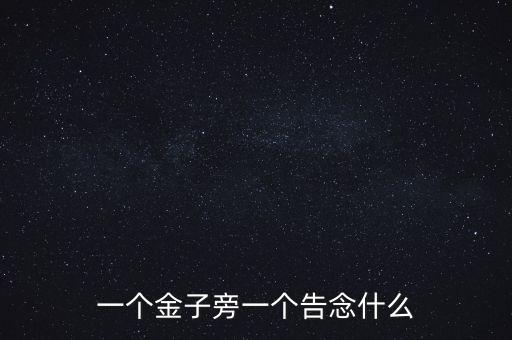 一個金子旁一個告念什么