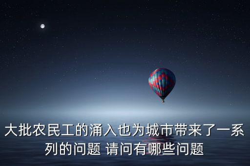 大批農(nóng)民工的涌入也為城市帶來了一系列的問題 請問有哪些問題