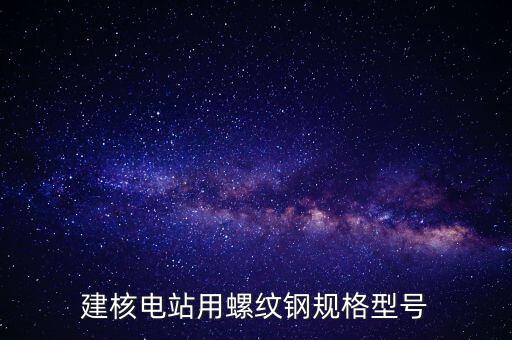 核電建設(shè)用什么鋼材，不銹鋼材料在核電領(lǐng)域的應(yīng)用有哪些