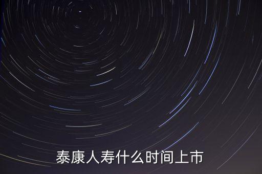 泰康什么時候上市，泰康人壽什么時間上市