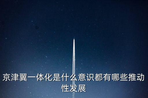 京津冀一體化什么意思，京津冀1體化是甚么意思
