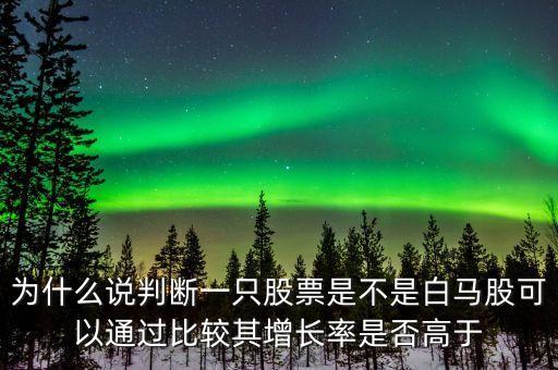 為什么說判斷一只股票是不是白馬股可以通過比較其增長率是否高于