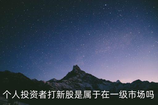 個(gè)人投資者打新股是屬于在一級(jí)市場嗎
