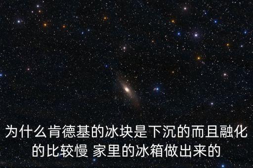 為什么肯德基的冰塊是下沉的而且融化的比較慢 家里的冰箱做出來(lái)的