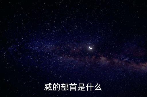 減的部首是什么，鮮減部首變成什么字