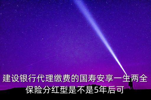 什么是巨災(zāi)風(fēng)險，建設(shè)銀行代理繳費的國壽安享一生兩全保險分紅型是不是5年后可