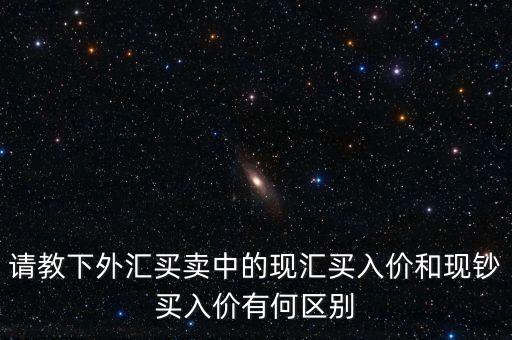 請(qǐng)教下外匯買賣中的現(xiàn)匯買入價(jià)和現(xiàn)鈔買入價(jià)有何區(qū)別
