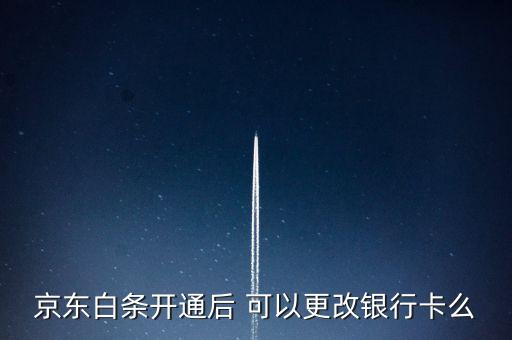 京東白條開通后 可以更改銀行卡么