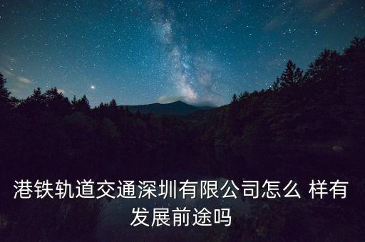 港鐵軌道交通深圳有限公司怎么 樣有發(fā)展前途嗎