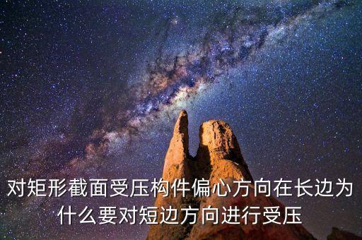 對矩形截面受壓構(gòu)件偏心方向在長邊為什么要對短邊方向進(jìn)行受壓