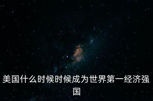 美國什么時候時候成為世界第一經濟強國