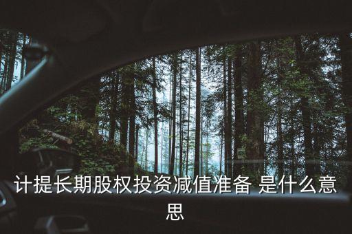 計提長期股權投資減值準備 是什么意思