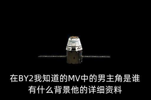 在BY2我知道的MV中的男主角是誰有什么背景他的詳細資料