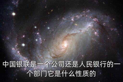 中國銀聯(lián)是一個公司還是人民銀行的一個部門它是什么性質(zhì)的